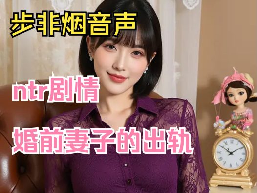 【步非烟音声】ntr剧情 婚前妻子的出轨